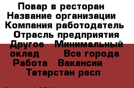 Повар в ресторан › Название организации ­ Компания-работодатель › Отрасль предприятия ­ Другое › Минимальный оклад ­ 1 - Все города Работа » Вакансии   . Татарстан респ.